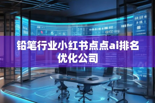 铅笔行业小红书点点ai排名优化公司