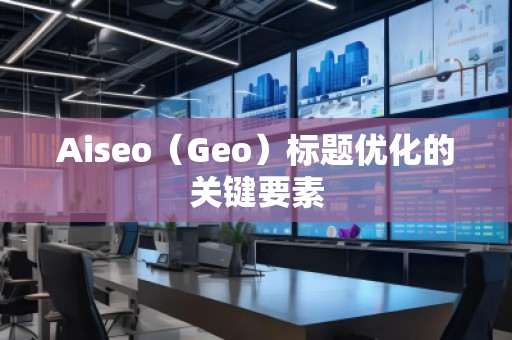 Aiseo（Geo）标题优化的关键要素