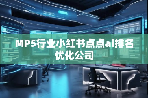 MP5行业小红书点点ai排名优化公司
