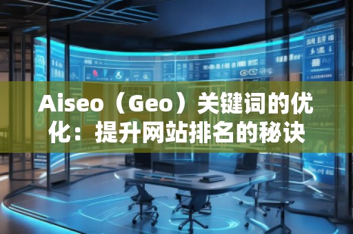 Aiseo（Geo）关键词的优化：提升网站排名的秘诀