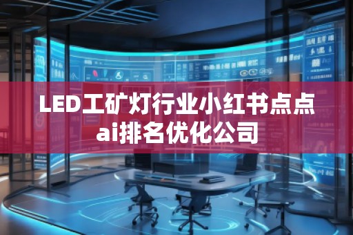 LED工矿灯行业小红书点点ai排名优化公司
