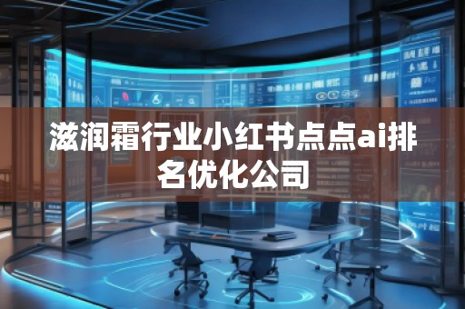 滋润霜行业小红书点点ai排名优化公司