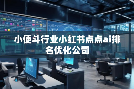 小便斗行业小红书点点ai排名优化公司