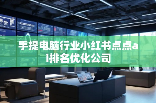 手提电脑行业小红书点点ai排名优化公司