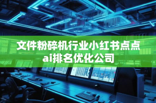 文件粉碎机行业小红书点点ai排名优化公司