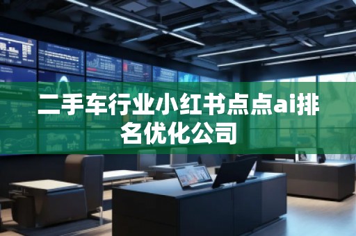 二手车行业小红书点点ai排名优化公司