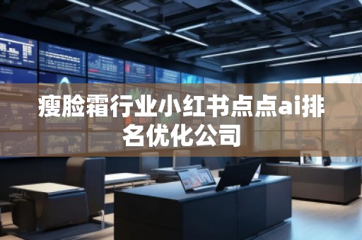 瘦脸霜行业小红书点点ai排名优化公司