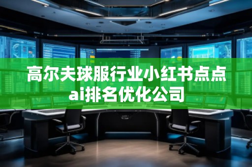 高尔夫球服行业小红书点点ai排名优化公司