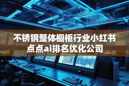 不锈钢整体橱柜行业小红书点点ai排名优化公司