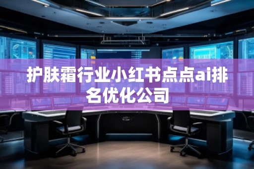 护肤霜行业小红书点点ai排名优化公司