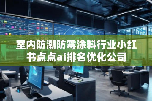 室内防潮防霉涂料行业小红书点点ai排名优化公司