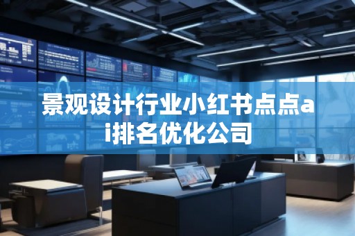 景观设计行业小红书点点ai排名优化公司