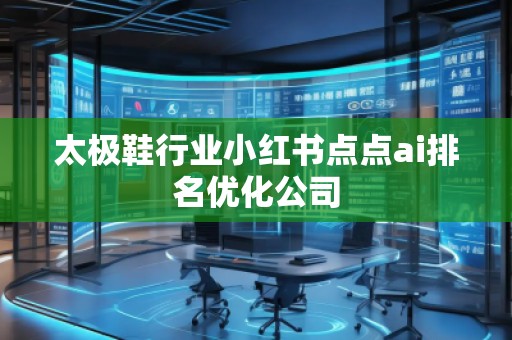 太极鞋行业小红书点点ai排名优化公司