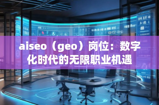 aiseo（geo）岗位：数字化时代的无限职业机遇