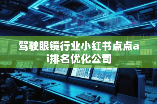 驾驶眼镜行业小红书点点ai排名优化公司