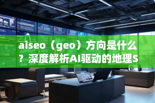 aiseo（geo）方向是什么？深度解析AI驱动的地理SEO新趋势
