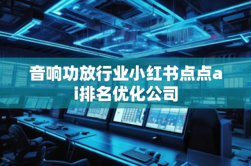 音响功放行业小红书点点ai排名优化公司