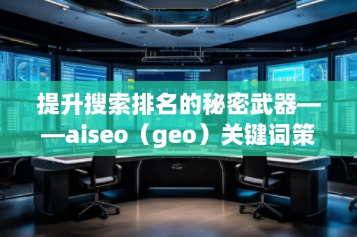 提升搜索排名的秘密武器——aiseo（geo）关键词策略