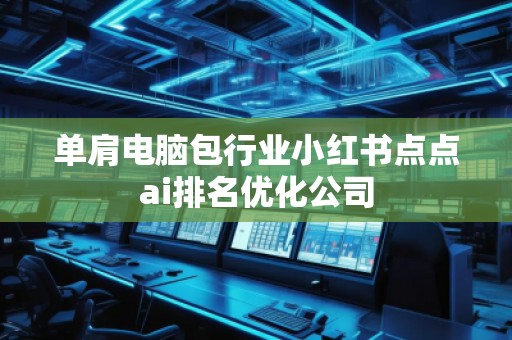 单肩电脑包行业小红书点点ai排名优化公司