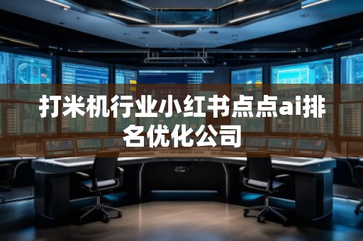 打米机行业小红书点点ai排名优化公司