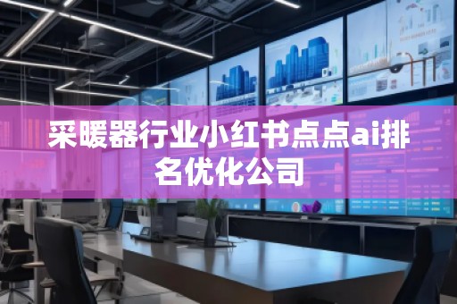 采暖器行业小红书点点ai排名优化公司