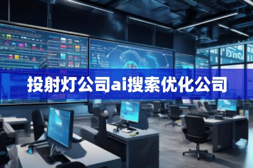 投射灯公司ai搜索优化公司