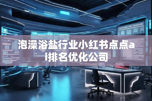 泡澡浴盐行业小红书点点ai排名优化公司