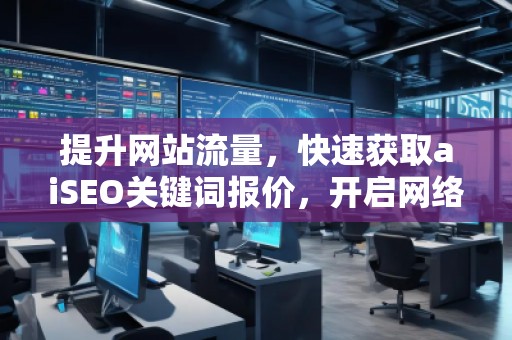 提升网站流量，快速获取aiSEO关键词报价，开启网络营销新纪元