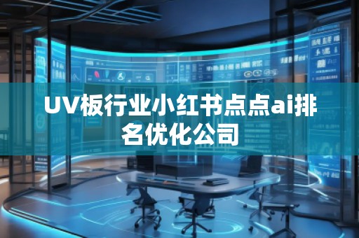 UV板行业小红书点点ai排名优化公司