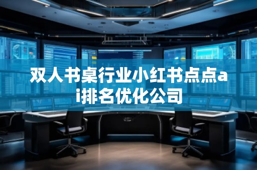 双人书桌行业小红书点点ai排名优化公司