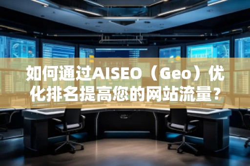如何通过AISEO（Geo）优化排名提高您的网站流量？
