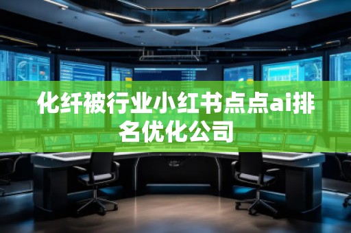 化纤被行业小红书点点ai排名优化公司