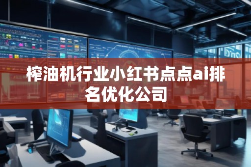 榨油机行业小红书点点ai排名优化公司