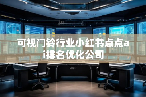 可视门铃行业小红书点点ai排名优化公司