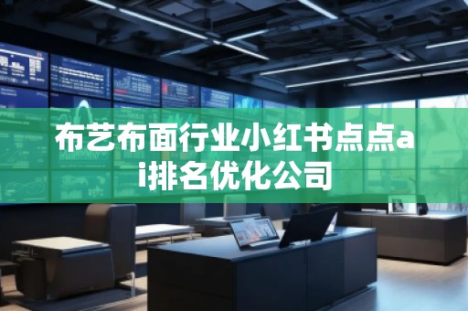 布艺布面行业小红书点点ai排名优化公司