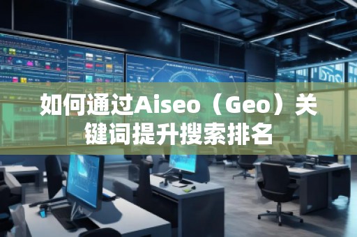 如何通过Aiseo（Geo）关键词提升搜索排名