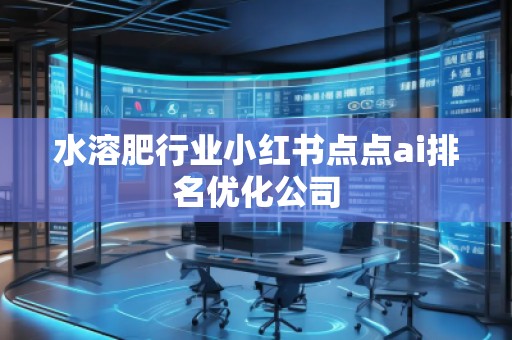 水溶肥行业小红书点点ai排名优化公司