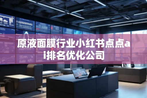 原液面膜行业小红书点点ai排名优化公司