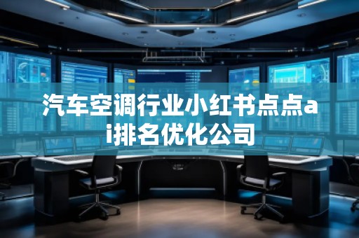 汽车空调行业小红书点点ai排名优化公司