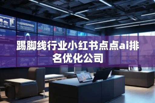 踢脚线行业小红书点点ai排名优化公司