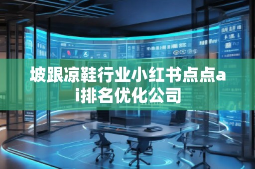 坡跟凉鞋行业小红书点点ai排名优化公司