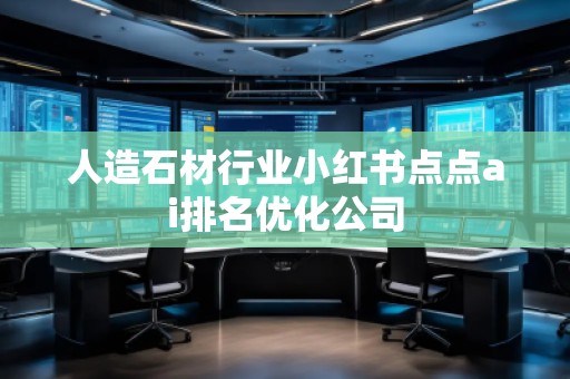 人造石材行业小红书点点ai排名优化公司