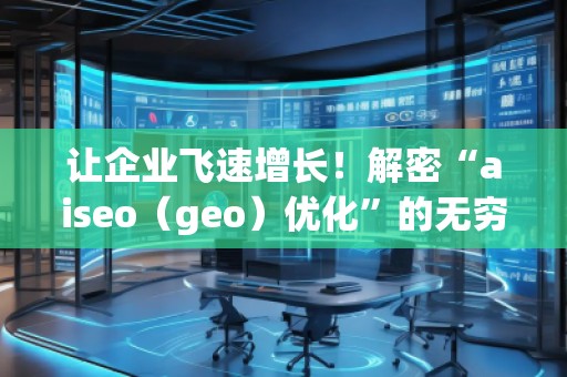 让企业飞速增长！解密“aiseo（geo）优化”的无穷魅力