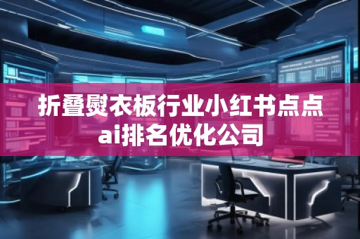 折叠熨衣板行业小红书点点ai排名优化公司
