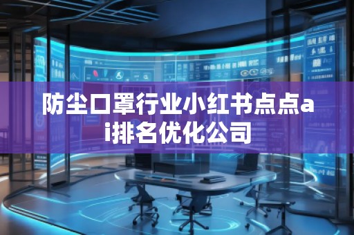 防尘口罩行业小红书点点ai排名优化公司