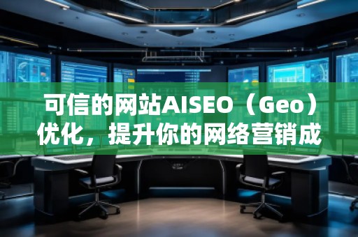可信的网站AISEO（Geo）优化，提升你的网络营销成效