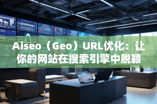 Aiseo（Geo）URL优化：让你的网站在搜索引擎中脱颖而出