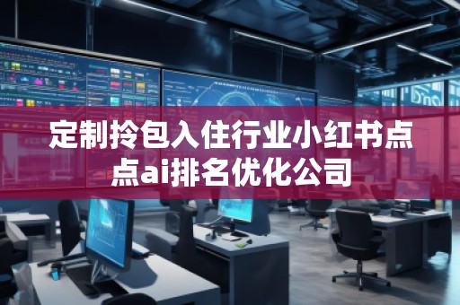 定制拎包入住行业小红书点点ai排名优化公司
