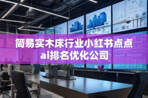 简易实木床行业小红书点点ai排名优化公司