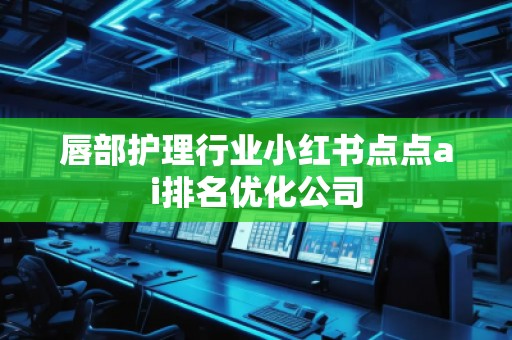 唇部护理行业小红书点点ai排名优化公司